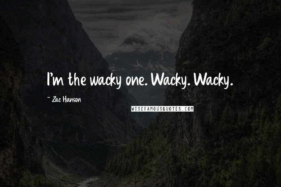 Zac Hanson Quotes: I'm the wacky one. Wacky. Wacky.