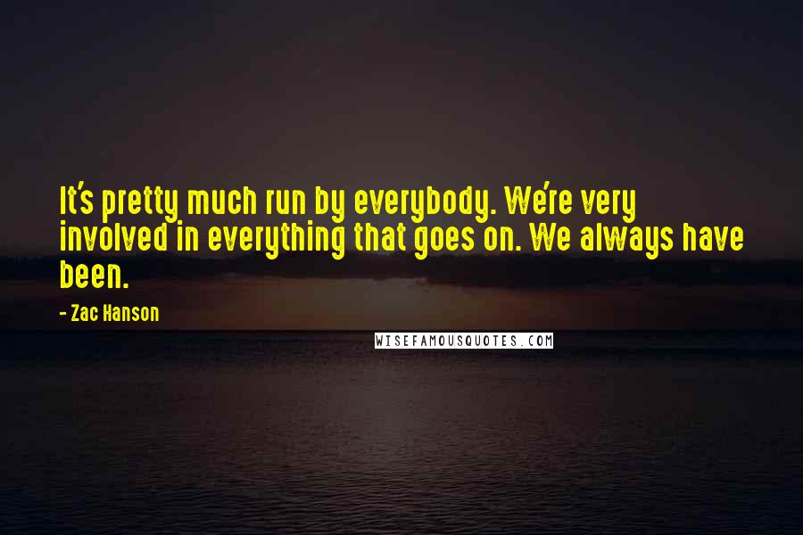 Zac Hanson Quotes: It's pretty much run by everybody. We're very involved in everything that goes on. We always have been.