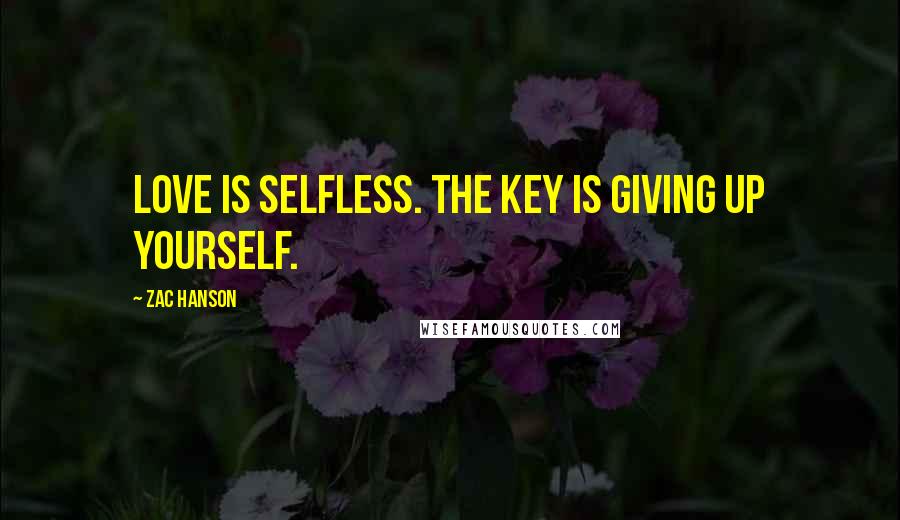 Zac Hanson Quotes: Love is selfless. The key is giving up yourself.