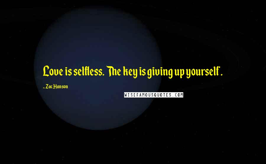 Zac Hanson Quotes: Love is selfless. The key is giving up yourself.