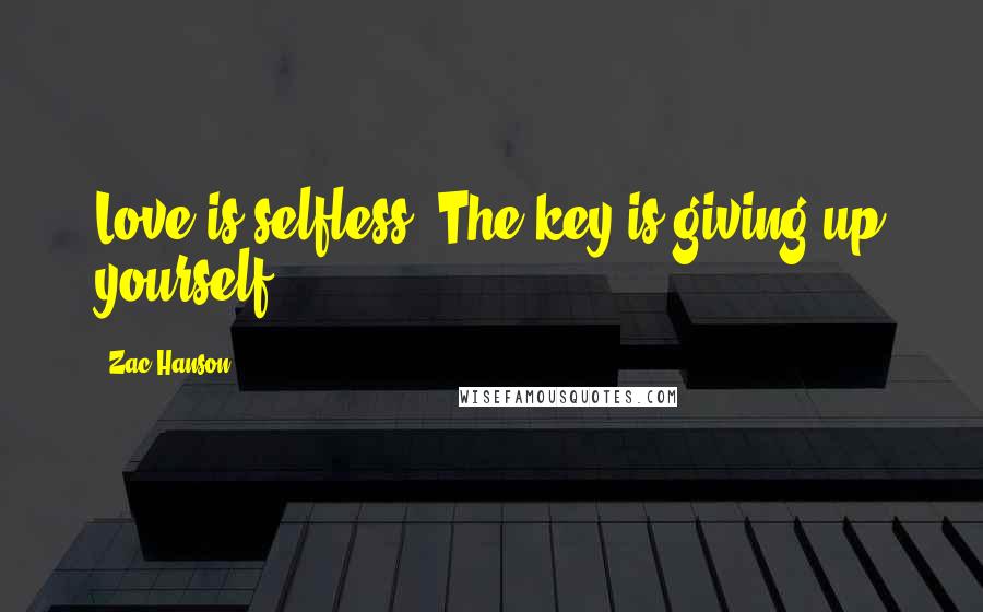 Zac Hanson Quotes: Love is selfless. The key is giving up yourself.