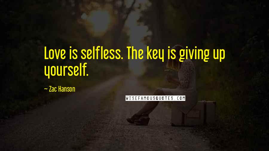 Zac Hanson Quotes: Love is selfless. The key is giving up yourself.