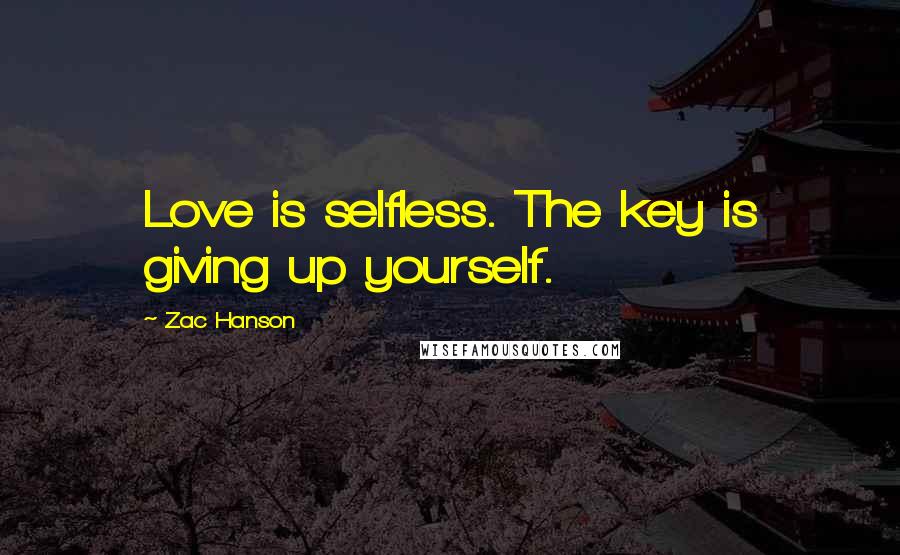 Zac Hanson Quotes: Love is selfless. The key is giving up yourself.