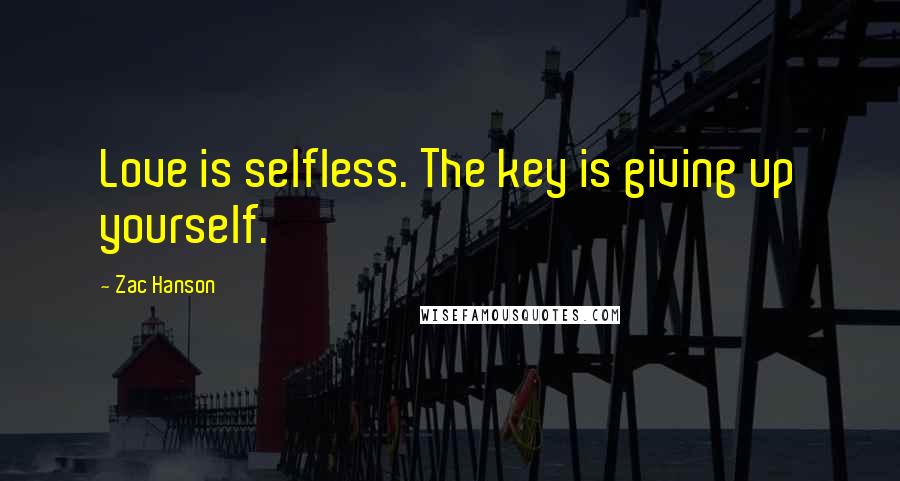 Zac Hanson Quotes: Love is selfless. The key is giving up yourself.