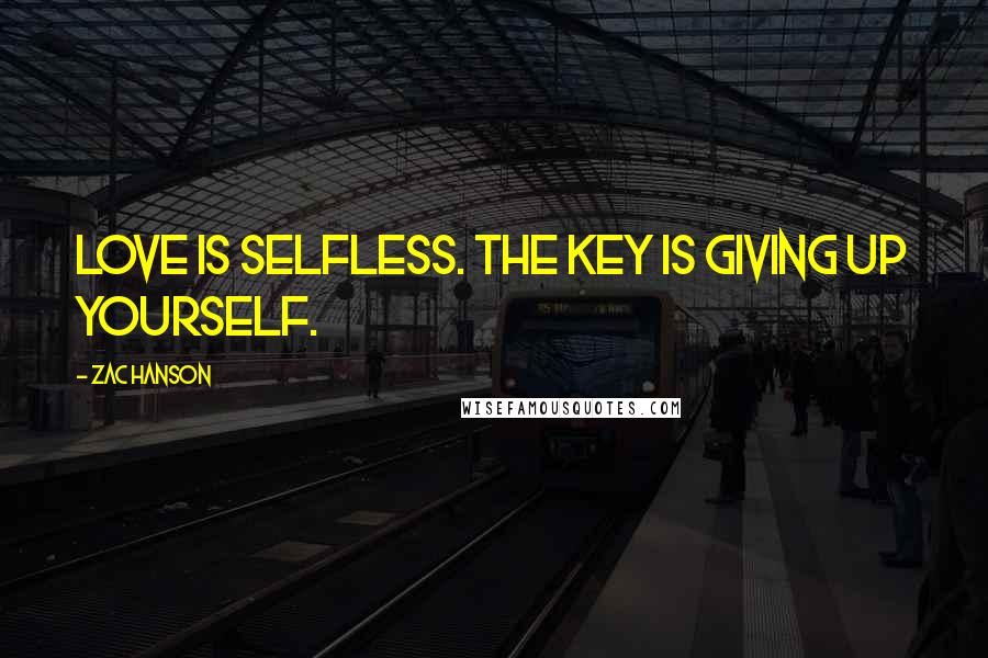 Zac Hanson Quotes: Love is selfless. The key is giving up yourself.