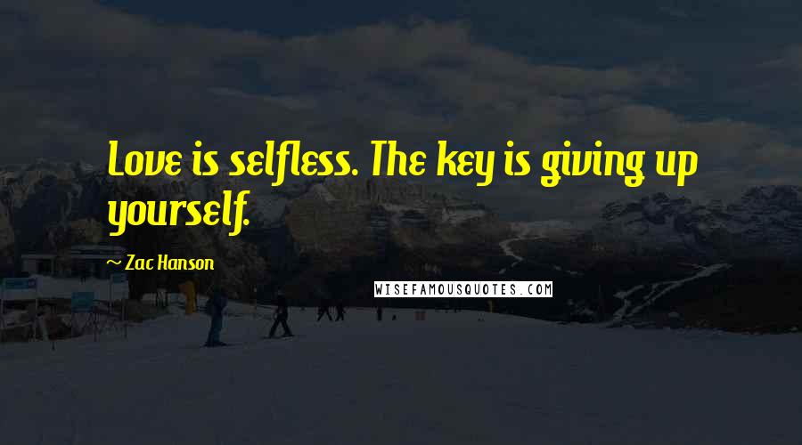 Zac Hanson Quotes: Love is selfless. The key is giving up yourself.