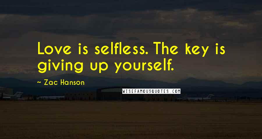Zac Hanson Quotes: Love is selfless. The key is giving up yourself.