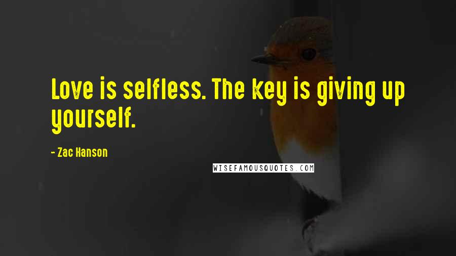 Zac Hanson Quotes: Love is selfless. The key is giving up yourself.