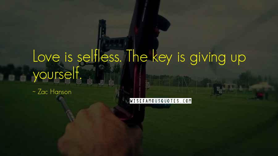 Zac Hanson Quotes: Love is selfless. The key is giving up yourself.