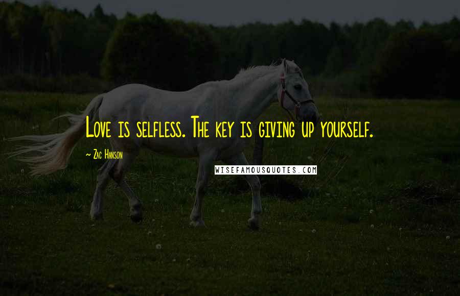 Zac Hanson Quotes: Love is selfless. The key is giving up yourself.