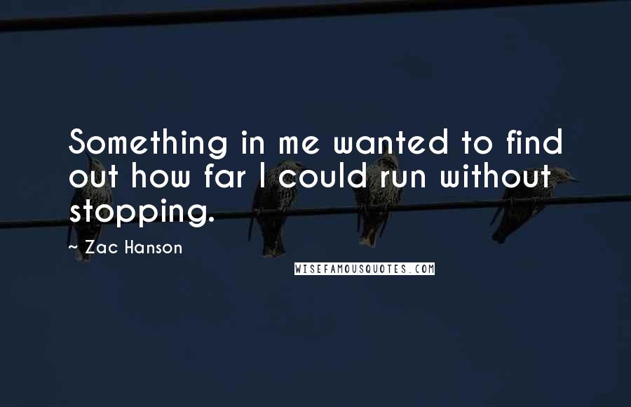 Zac Hanson Quotes: Something in me wanted to find out how far I could run without stopping.