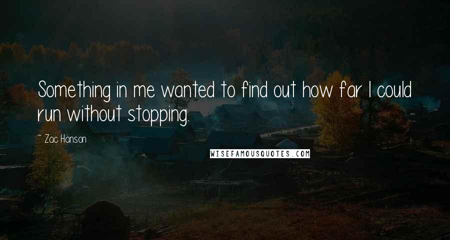 Zac Hanson Quotes: Something in me wanted to find out how far I could run without stopping.