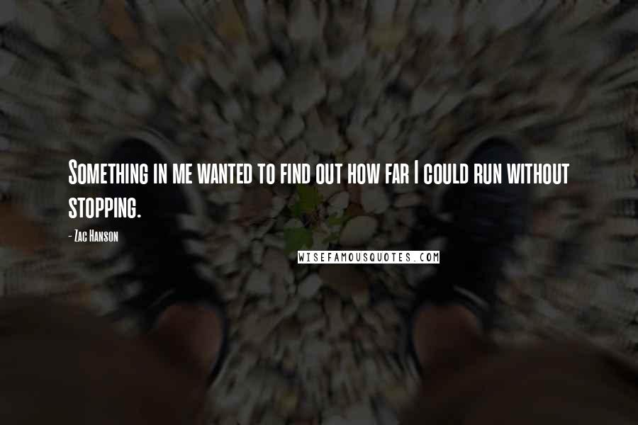 Zac Hanson Quotes: Something in me wanted to find out how far I could run without stopping.