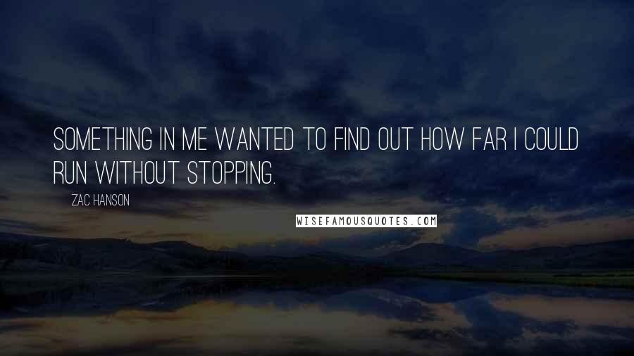 Zac Hanson Quotes: Something in me wanted to find out how far I could run without stopping.