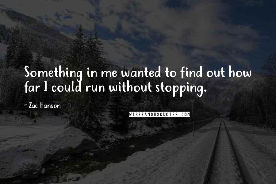 Zac Hanson Quotes: Something in me wanted to find out how far I could run without stopping.