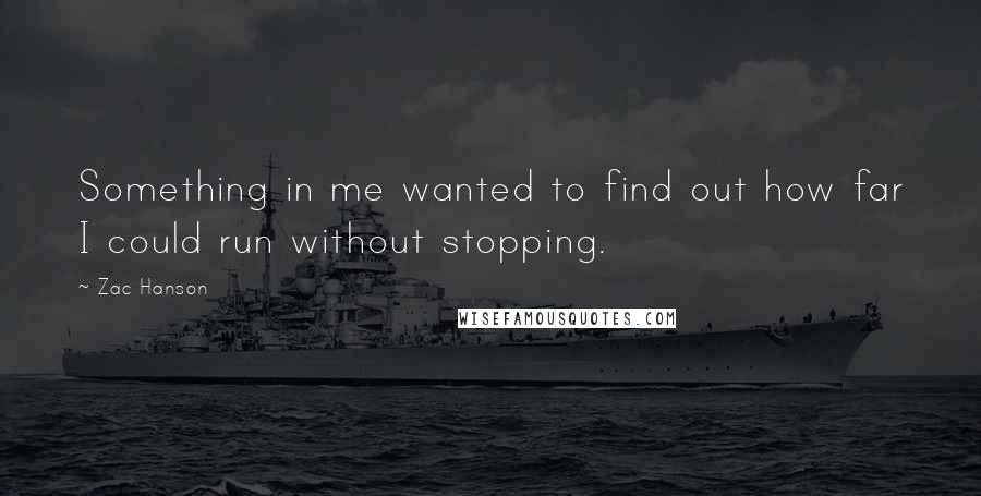 Zac Hanson Quotes: Something in me wanted to find out how far I could run without stopping.