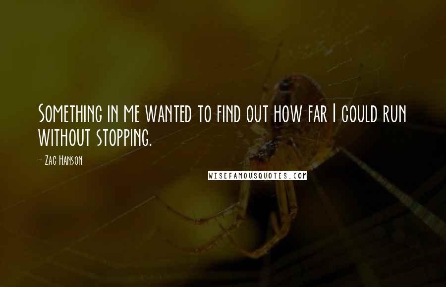 Zac Hanson Quotes: Something in me wanted to find out how far I could run without stopping.