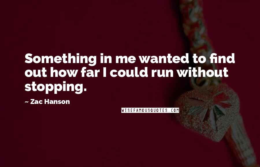 Zac Hanson Quotes: Something in me wanted to find out how far I could run without stopping.