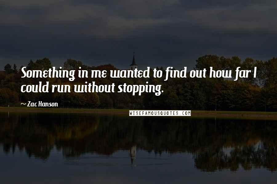 Zac Hanson Quotes: Something in me wanted to find out how far I could run without stopping.