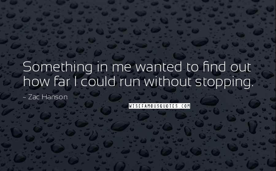 Zac Hanson Quotes: Something in me wanted to find out how far I could run without stopping.