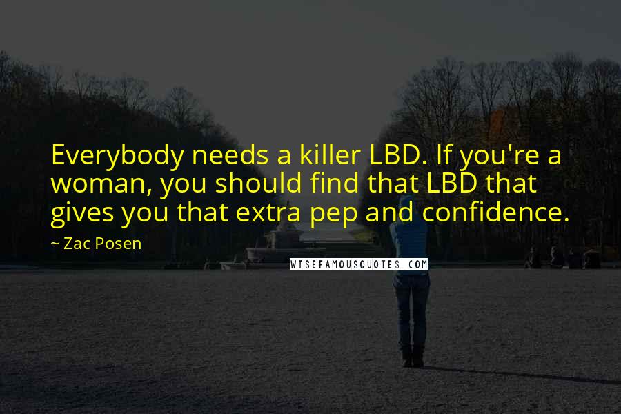 Zac Posen Quotes: Everybody needs a killer LBD. If you're a woman, you should find that LBD that gives you that extra pep and confidence.