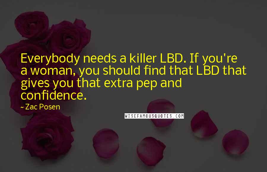 Zac Posen Quotes: Everybody needs a killer LBD. If you're a woman, you should find that LBD that gives you that extra pep and confidence.