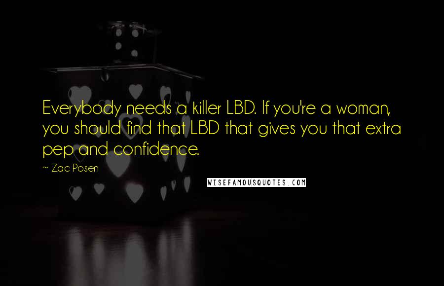 Zac Posen Quotes: Everybody needs a killer LBD. If you're a woman, you should find that LBD that gives you that extra pep and confidence.