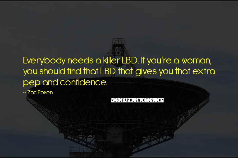 Zac Posen Quotes: Everybody needs a killer LBD. If you're a woman, you should find that LBD that gives you that extra pep and confidence.