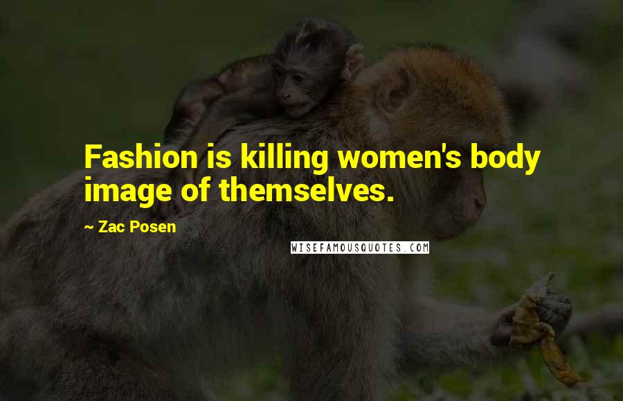 Zac Posen Quotes: Fashion is killing women's body image of themselves.