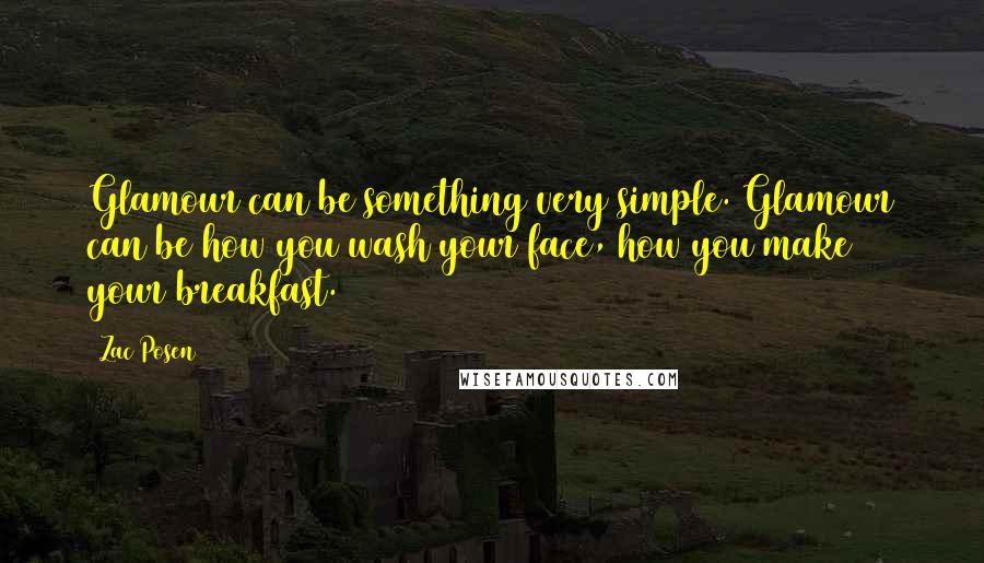 Zac Posen Quotes: Glamour can be something very simple. Glamour can be how you wash your face, how you make your breakfast.