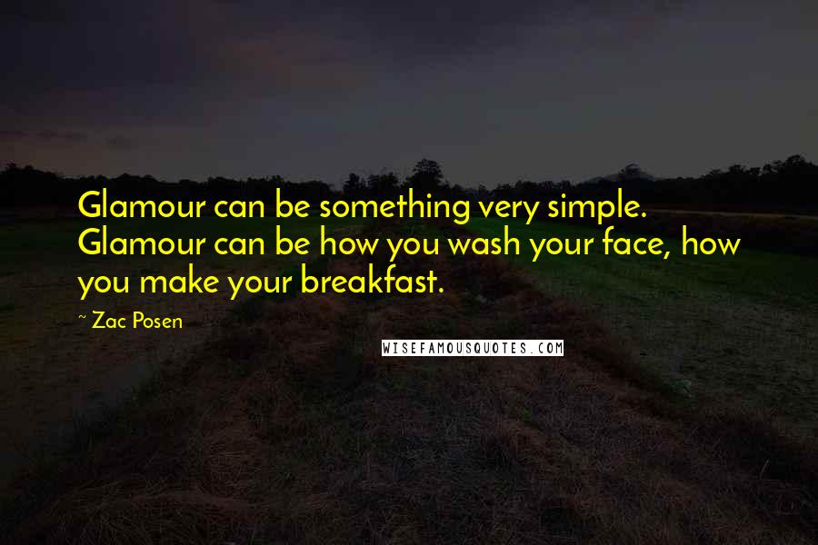 Zac Posen Quotes: Glamour can be something very simple. Glamour can be how you wash your face, how you make your breakfast.