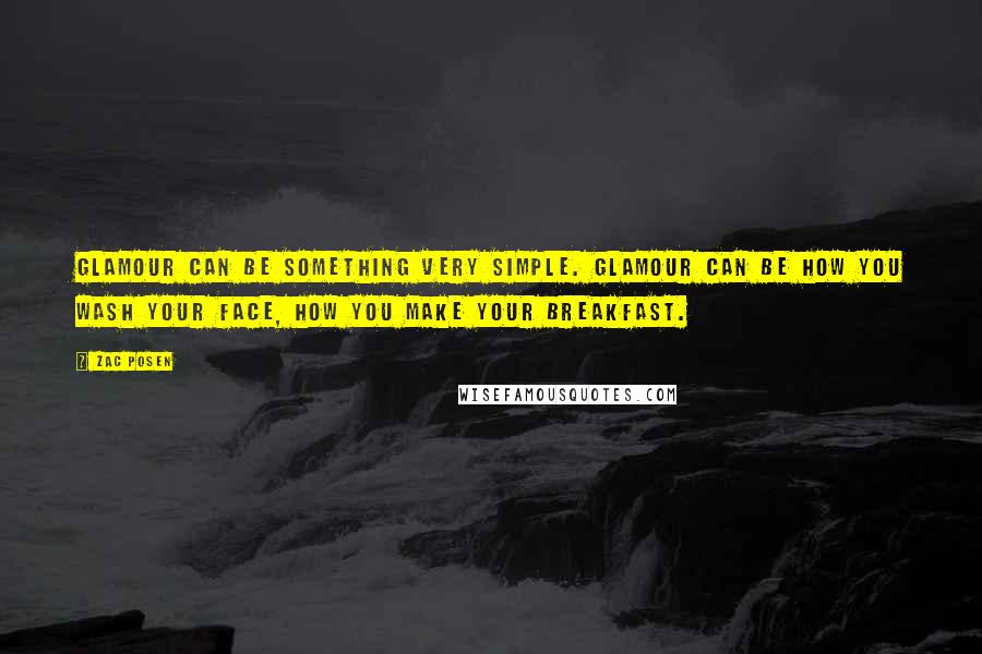 Zac Posen Quotes: Glamour can be something very simple. Glamour can be how you wash your face, how you make your breakfast.