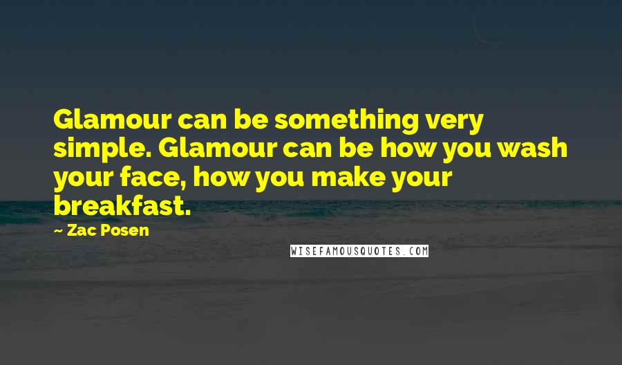 Zac Posen Quotes: Glamour can be something very simple. Glamour can be how you wash your face, how you make your breakfast.