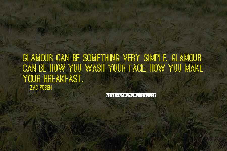 Zac Posen Quotes: Glamour can be something very simple. Glamour can be how you wash your face, how you make your breakfast.