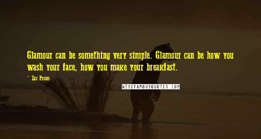 Zac Posen Quotes: Glamour can be something very simple. Glamour can be how you wash your face, how you make your breakfast.