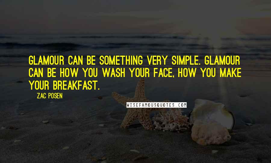 Zac Posen Quotes: Glamour can be something very simple. Glamour can be how you wash your face, how you make your breakfast.