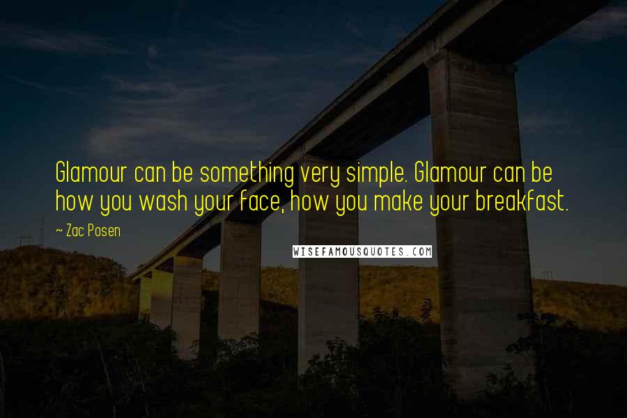 Zac Posen Quotes: Glamour can be something very simple. Glamour can be how you wash your face, how you make your breakfast.