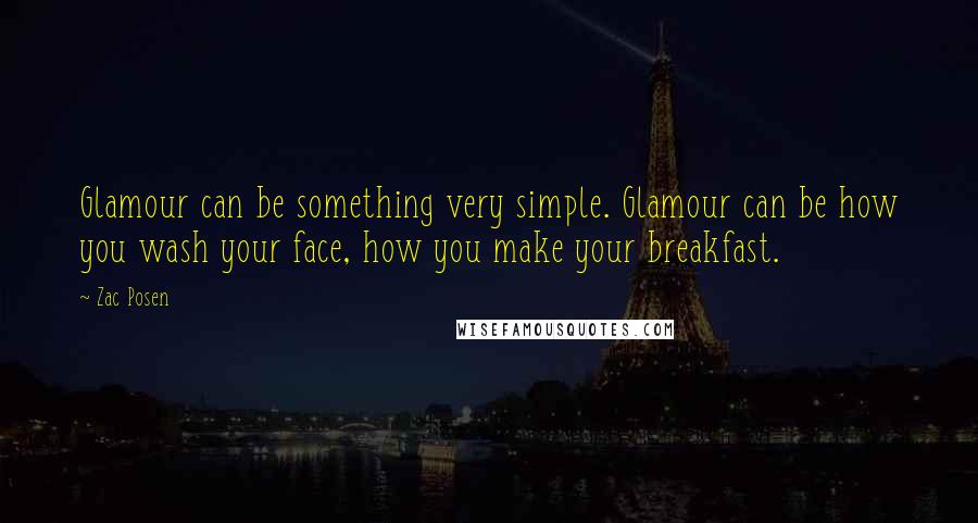 Zac Posen Quotes: Glamour can be something very simple. Glamour can be how you wash your face, how you make your breakfast.