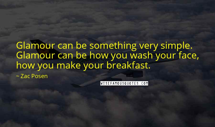 Zac Posen Quotes: Glamour can be something very simple. Glamour can be how you wash your face, how you make your breakfast.