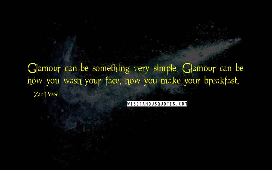 Zac Posen Quotes: Glamour can be something very simple. Glamour can be how you wash your face, how you make your breakfast.