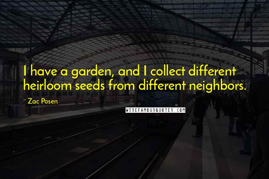 Zac Posen Quotes: I have a garden, and I collect different heirloom seeds from different neighbors.