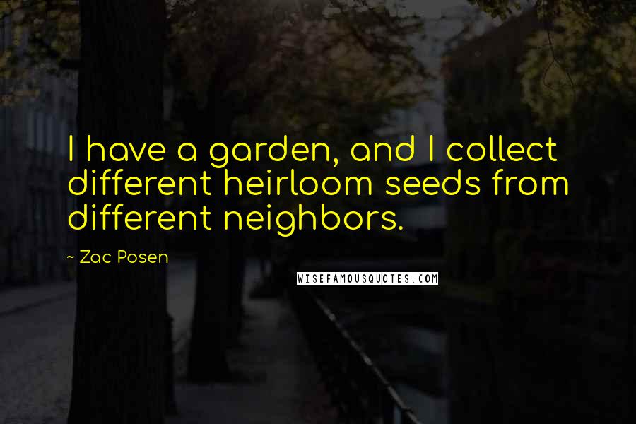 Zac Posen Quotes: I have a garden, and I collect different heirloom seeds from different neighbors.