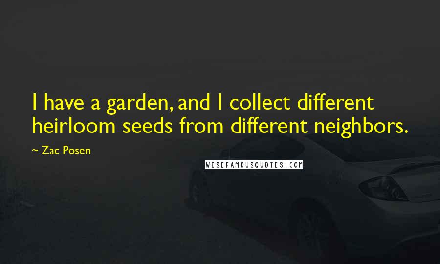 Zac Posen Quotes: I have a garden, and I collect different heirloom seeds from different neighbors.