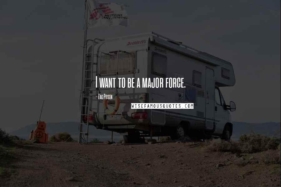 Zac Posen Quotes: I want to be a major force.