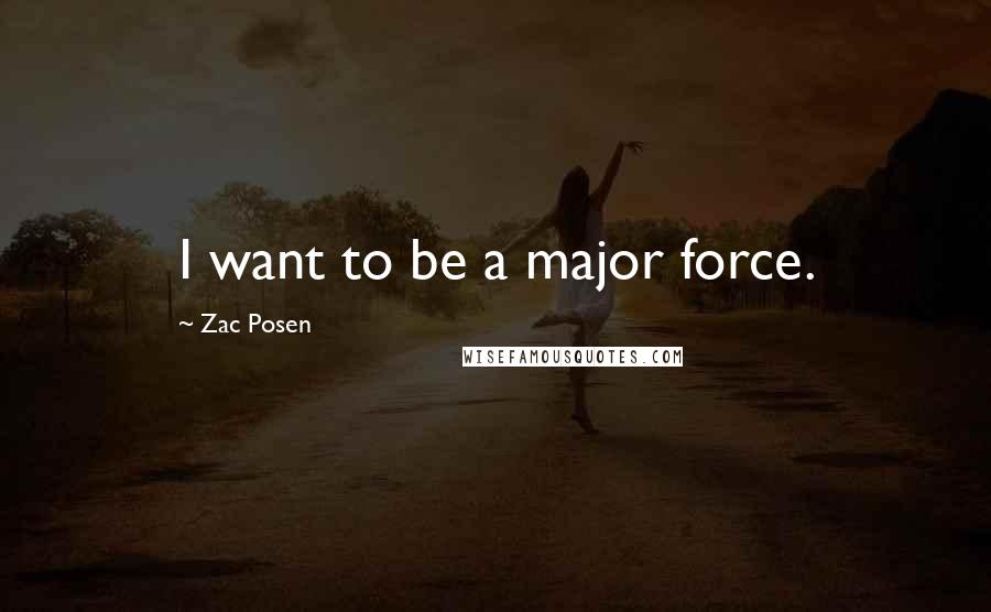 Zac Posen Quotes: I want to be a major force.