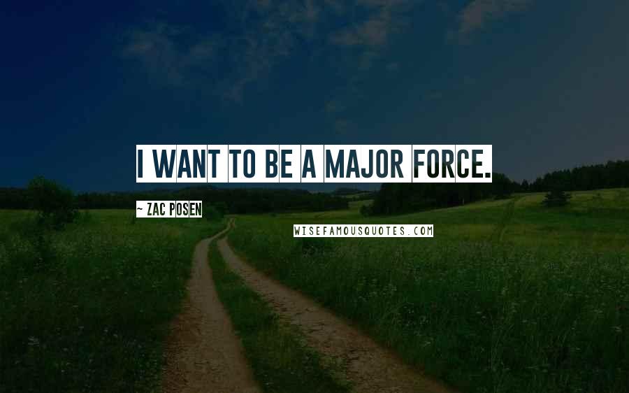 Zac Posen Quotes: I want to be a major force.