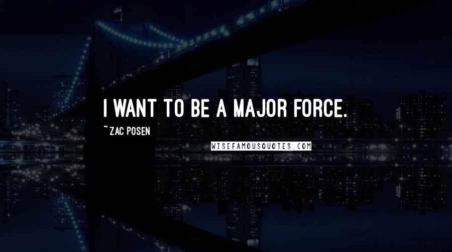 Zac Posen Quotes: I want to be a major force.