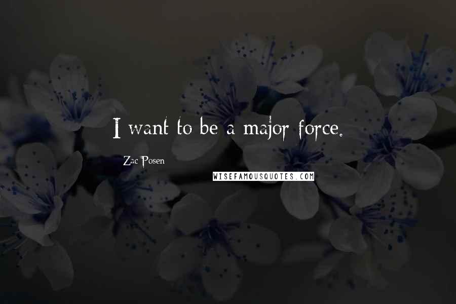 Zac Posen Quotes: I want to be a major force.