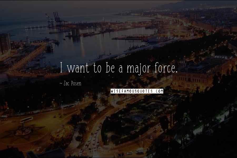 Zac Posen Quotes: I want to be a major force.