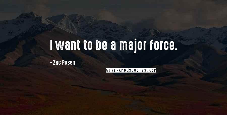 Zac Posen Quotes: I want to be a major force.